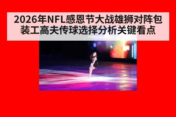 2026年NFL感恩节大战雄狮对阵包装工高夫传球选择分析关键看点