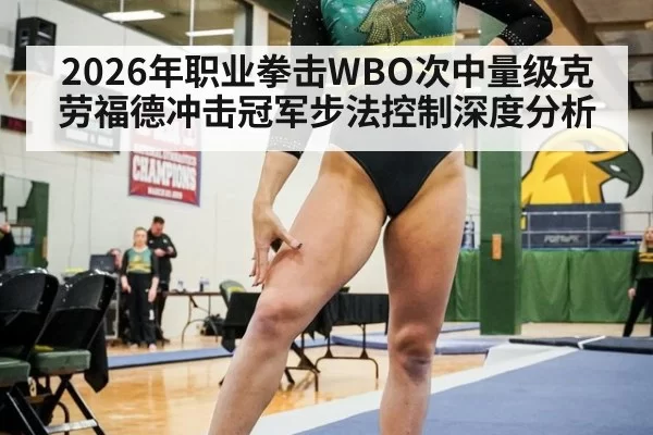 2026年职业拳击WBO次中量级克劳福德冲击冠军步法控制深度分析